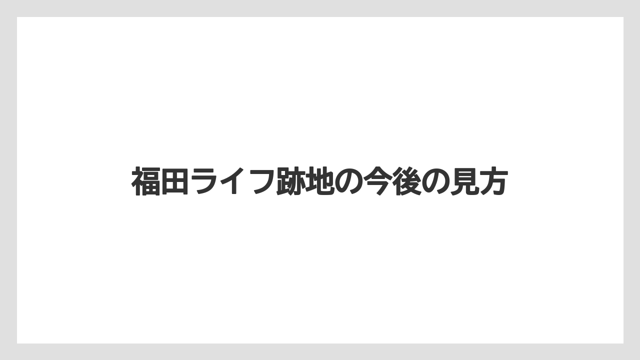 福田ライフ跡地の今後の見方