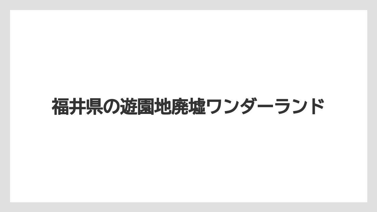 福井県の遊園地廃墟ワンダーランド