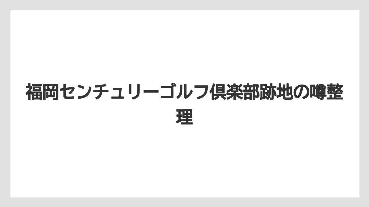 福岡センチュリーゴルフ倶楽部跡地の噂整理