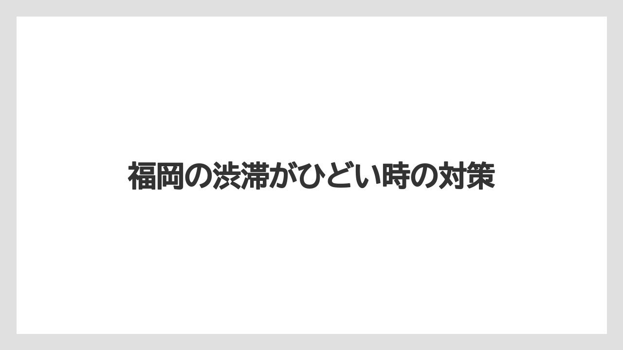 福岡の渋滞がひどい時の対策