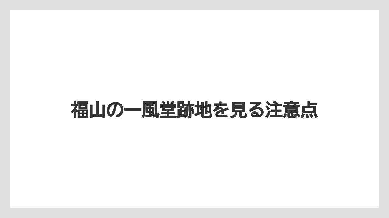 福山の一風堂跡地を見る注意点