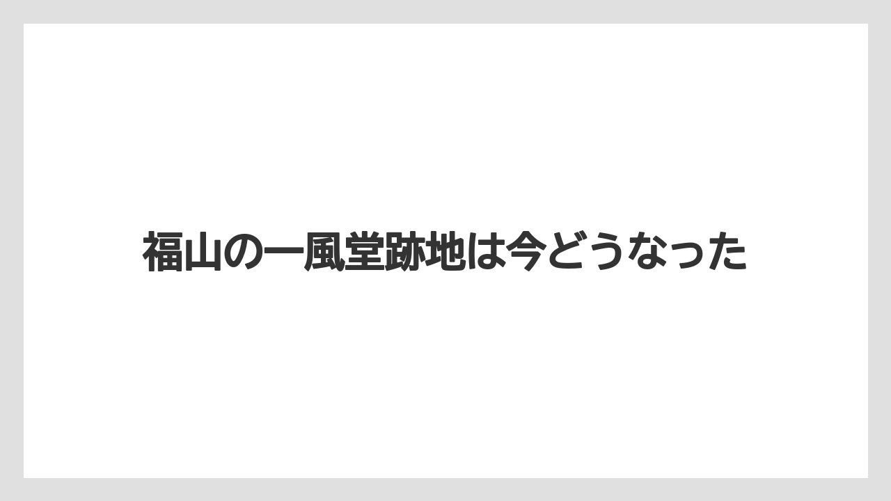 福山の一風堂跡地は今どうなった