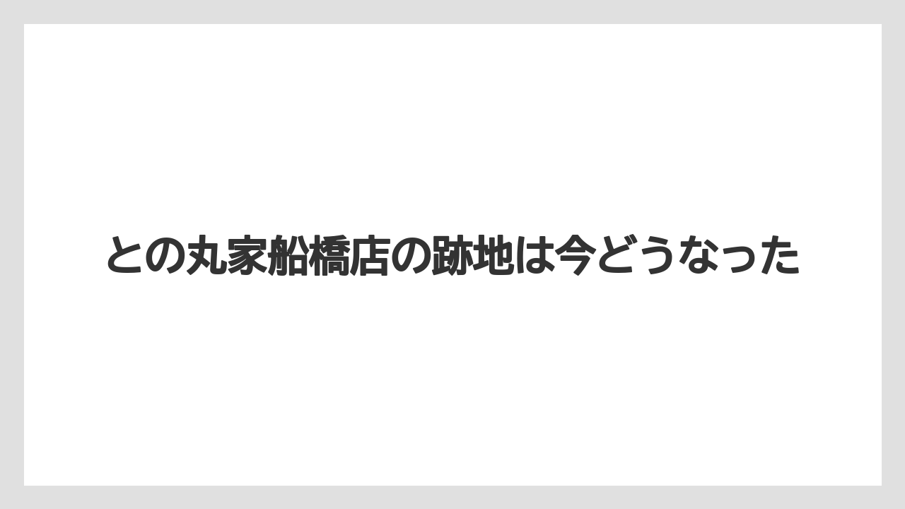 との丸家船橋店の跡地は今どうなった