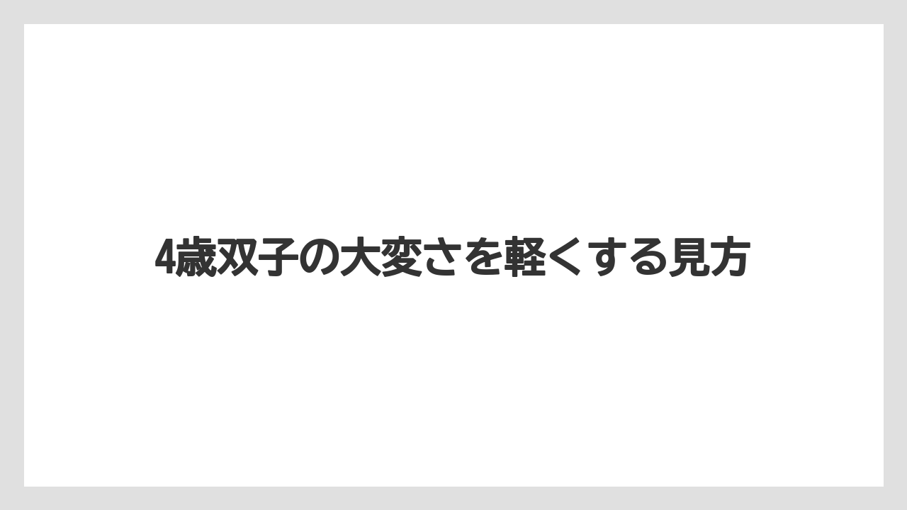 4歳双子の大変さを軽くする見方