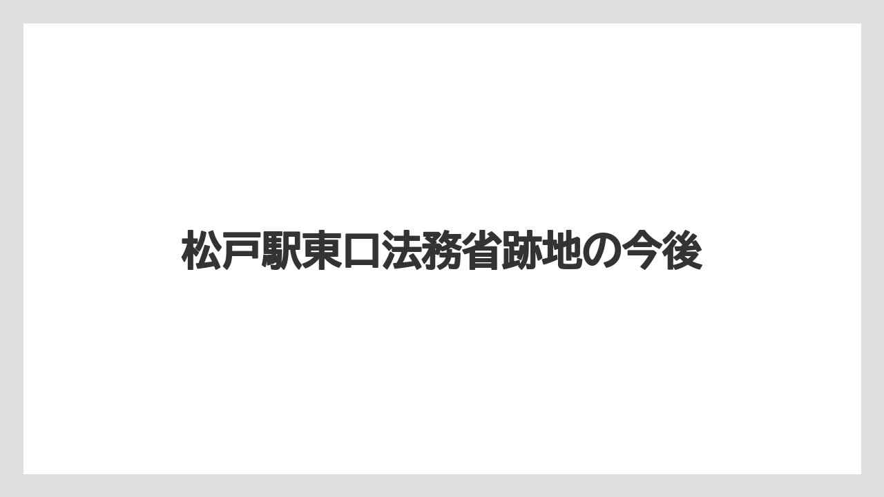 松戸駅東口法務省跡地の今後