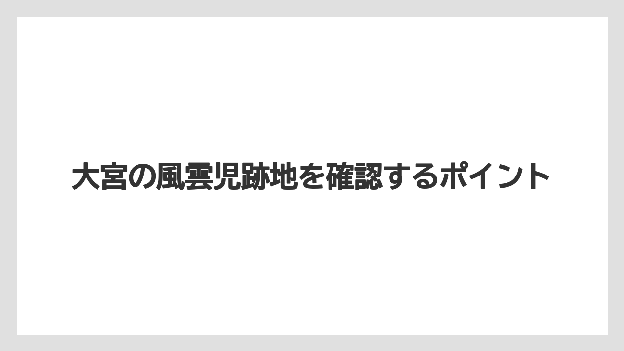 大宮の風雲児跡地を確認するポイント