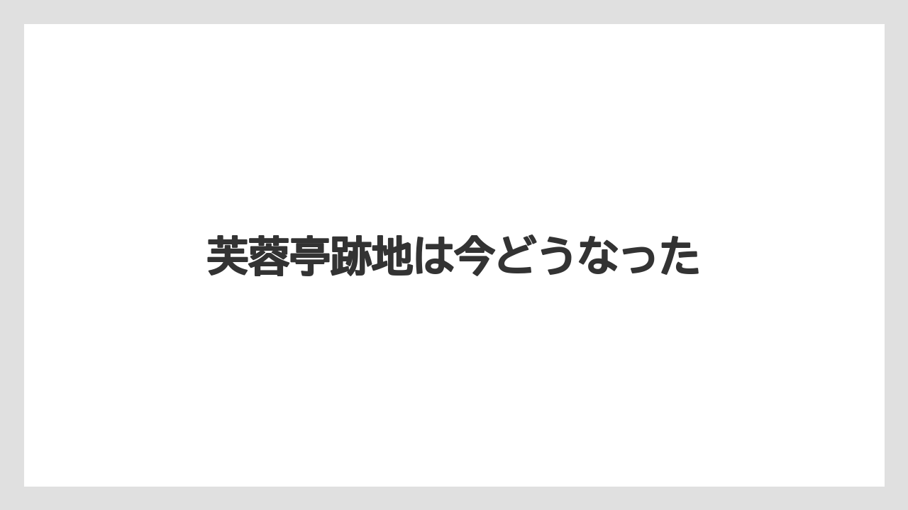 芙蓉亭跡地は今どうなった
