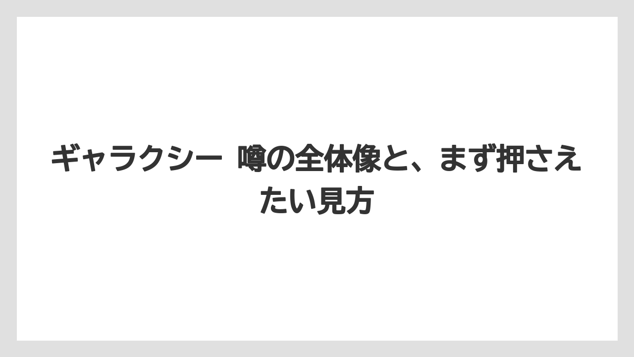 ギャラクシー 噂の全体像と、まず押さえたい見方
