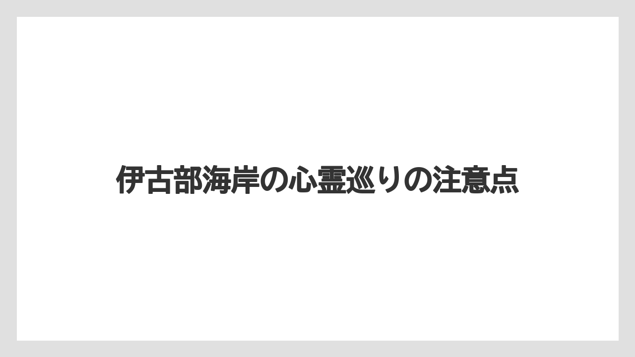 伊古部海岸の心霊巡りの注意点
