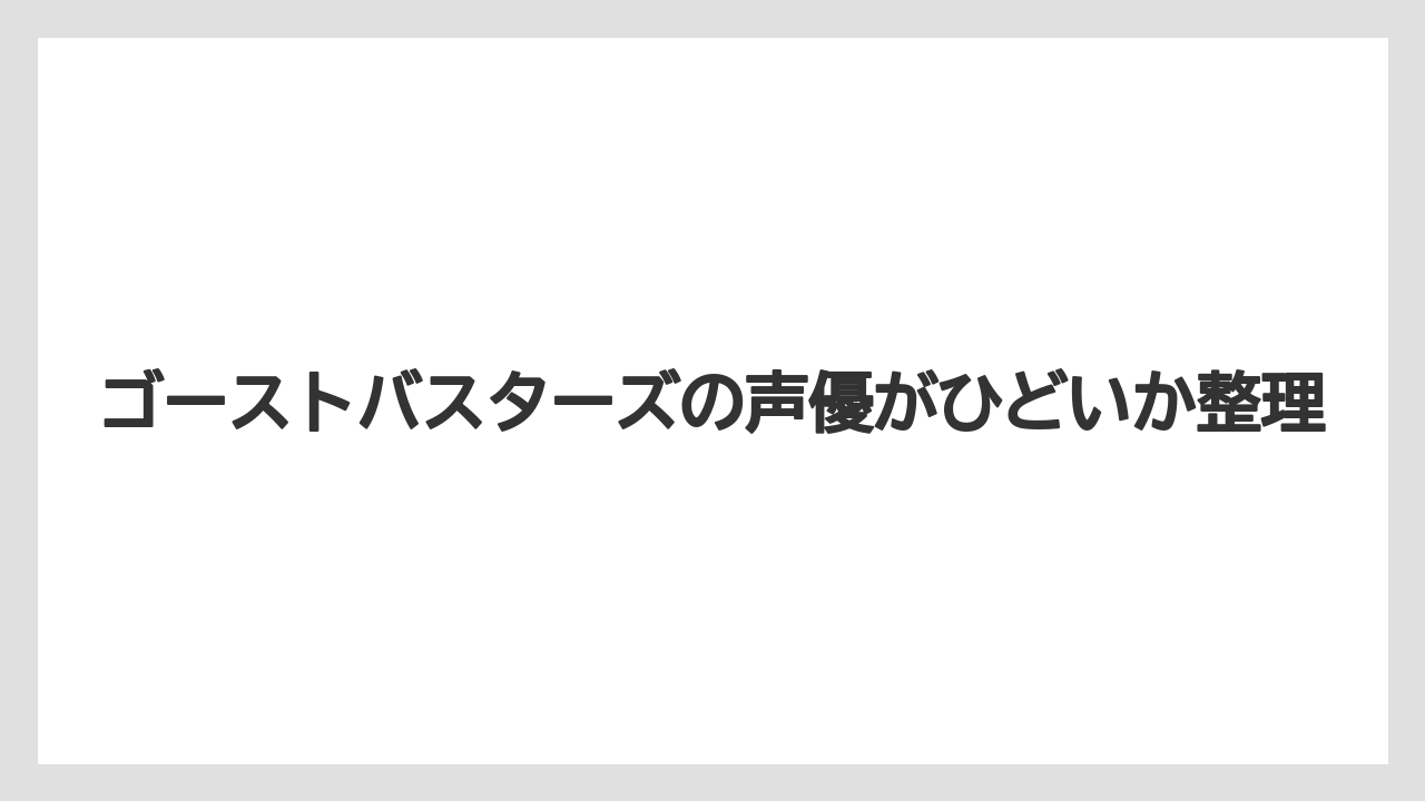 ゴーストバスターズの声優がひどいか整理