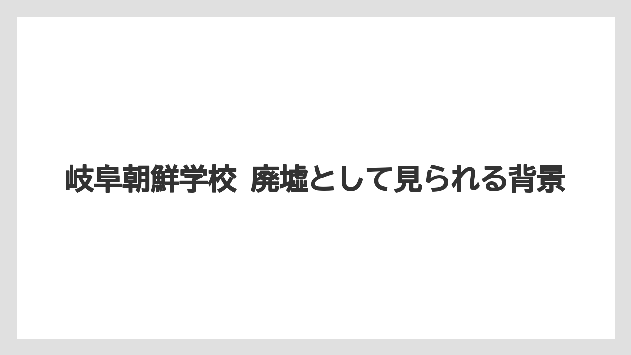 岐阜朝鮮学校 廃墟として見られる背景