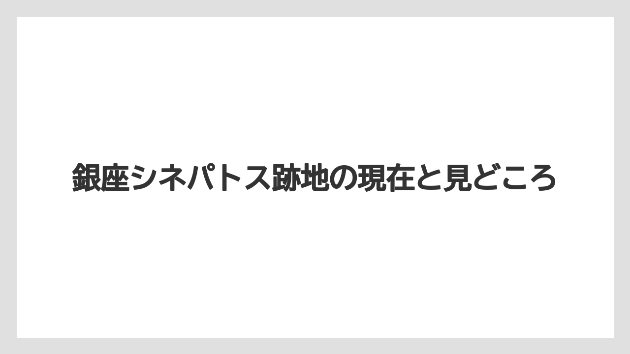 銀座シネパトス跡地の現在と見どころ