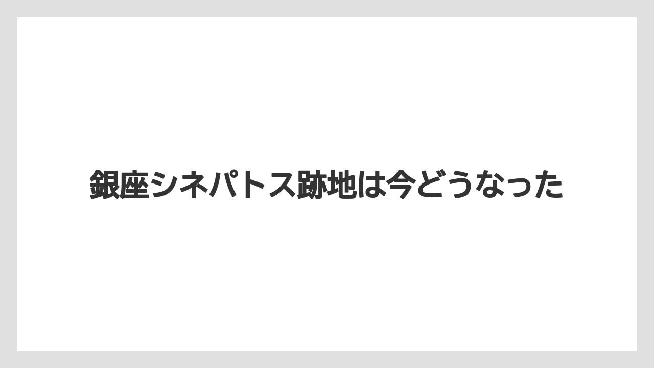 銀座シネパトス跡地は今どうなった