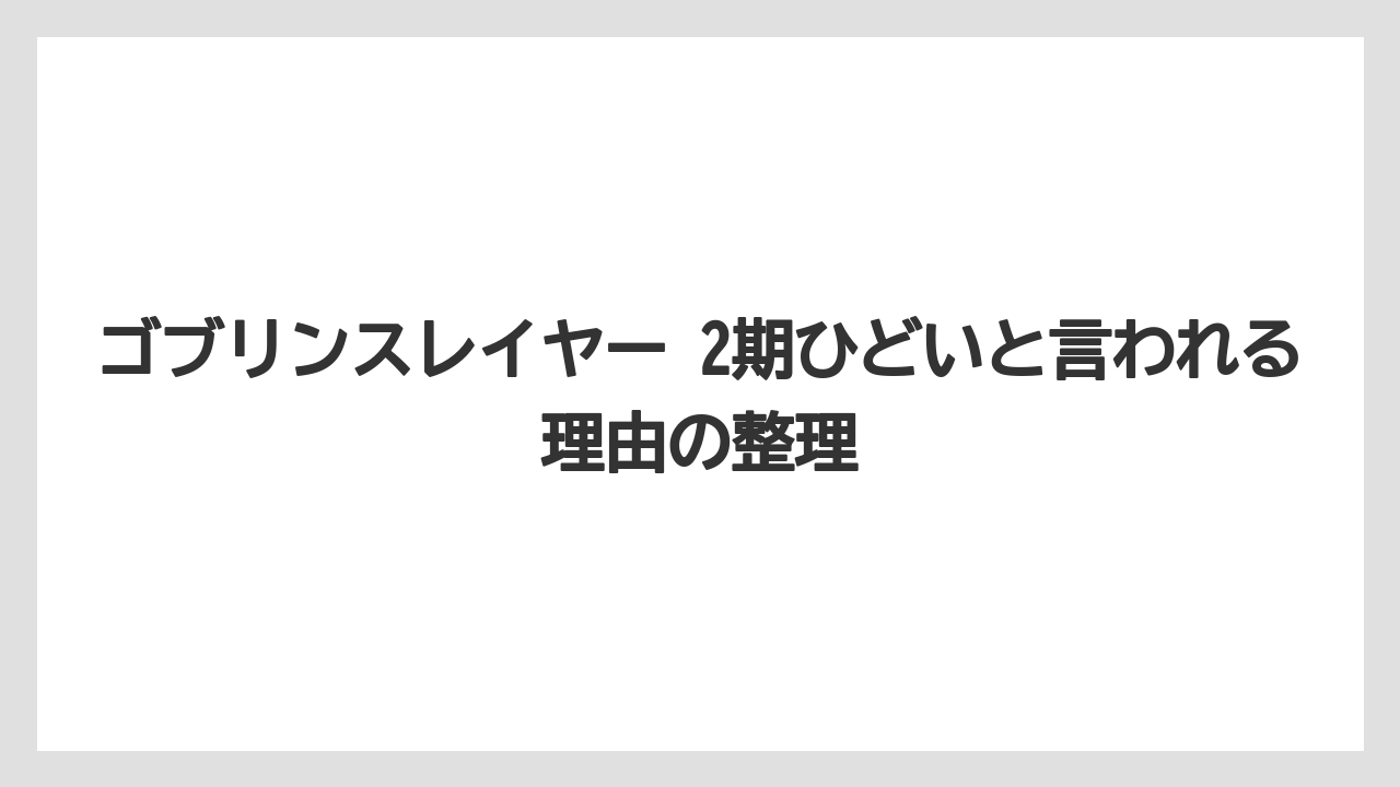 ゴブリンスレイヤー 2期ひどいと言われる理由の整理