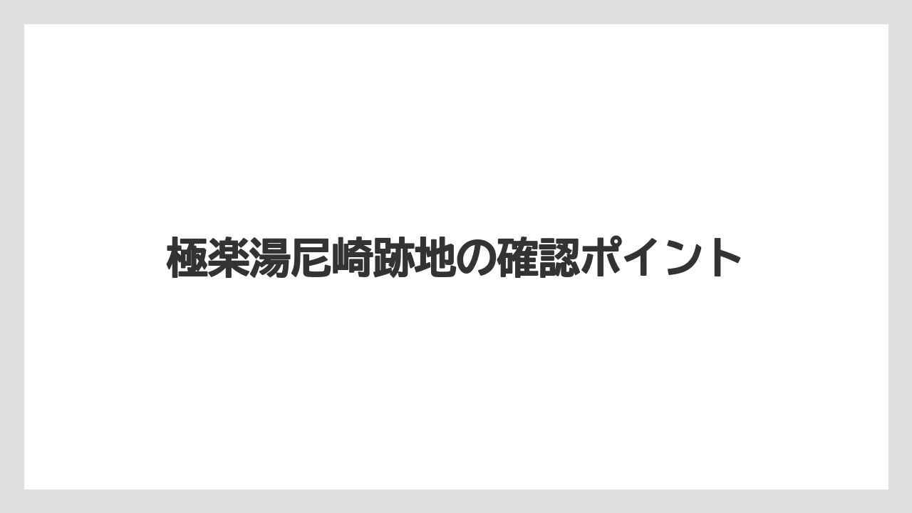 極楽湯尼崎跡地の確認ポイント