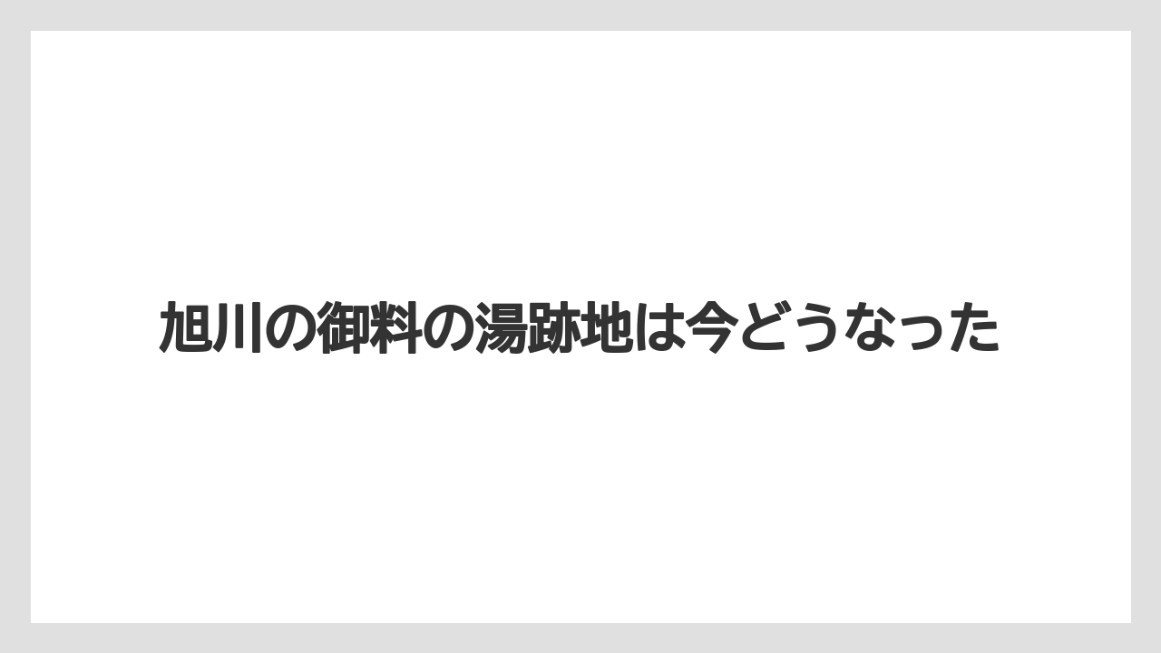 旭川の御料の湯跡地は今どうなった