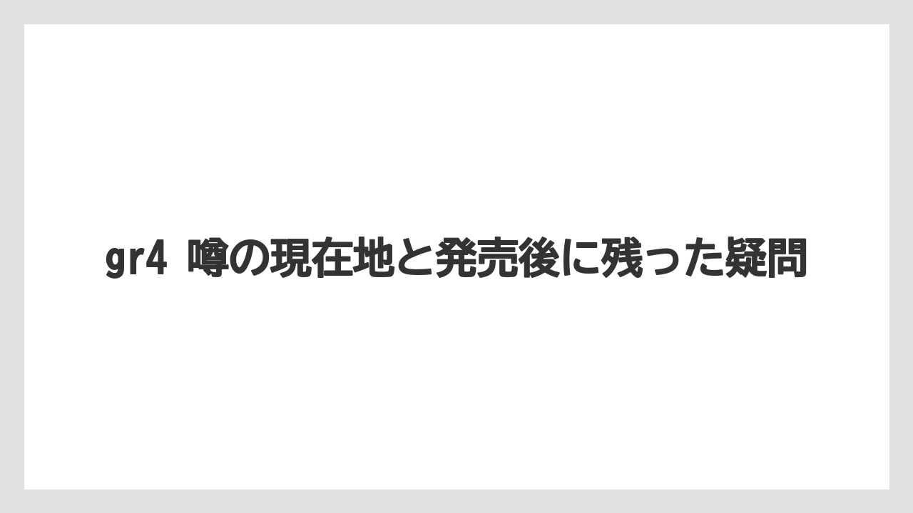 gr4 噂の現在地と発売後に残った疑問