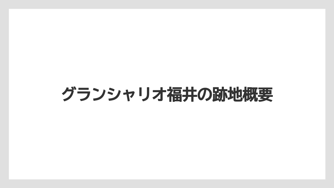 グランシャリオ福井の跡地概要