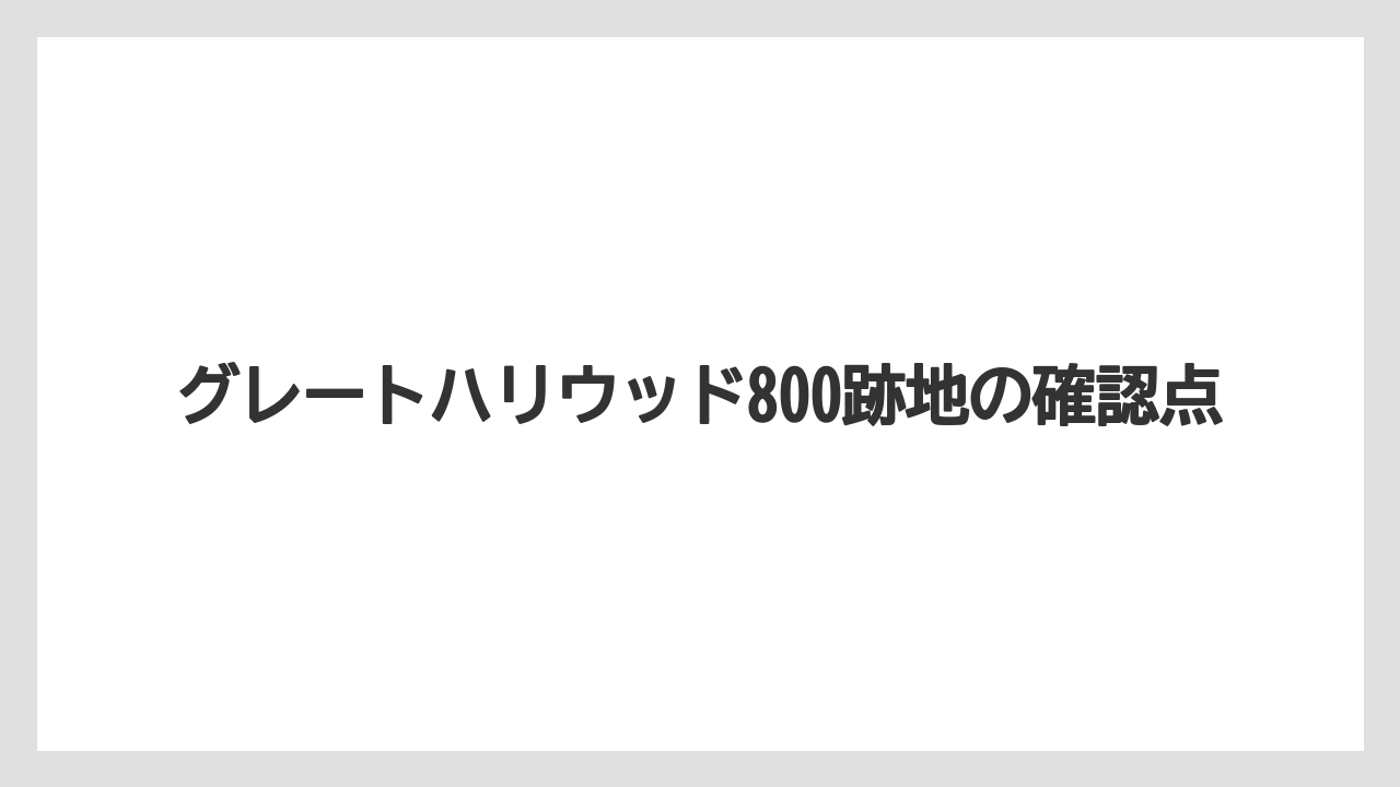 グレートハリウッド800跡地の確認点