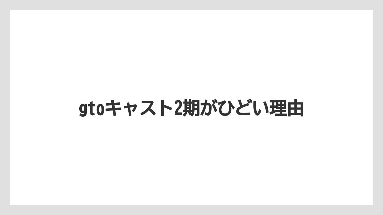 gtoキャスト2期がひどい理由