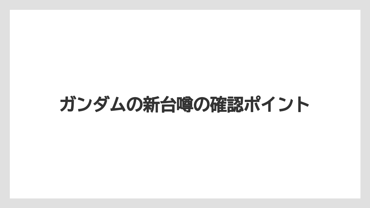 ガンダムの新台噂の確認ポイント