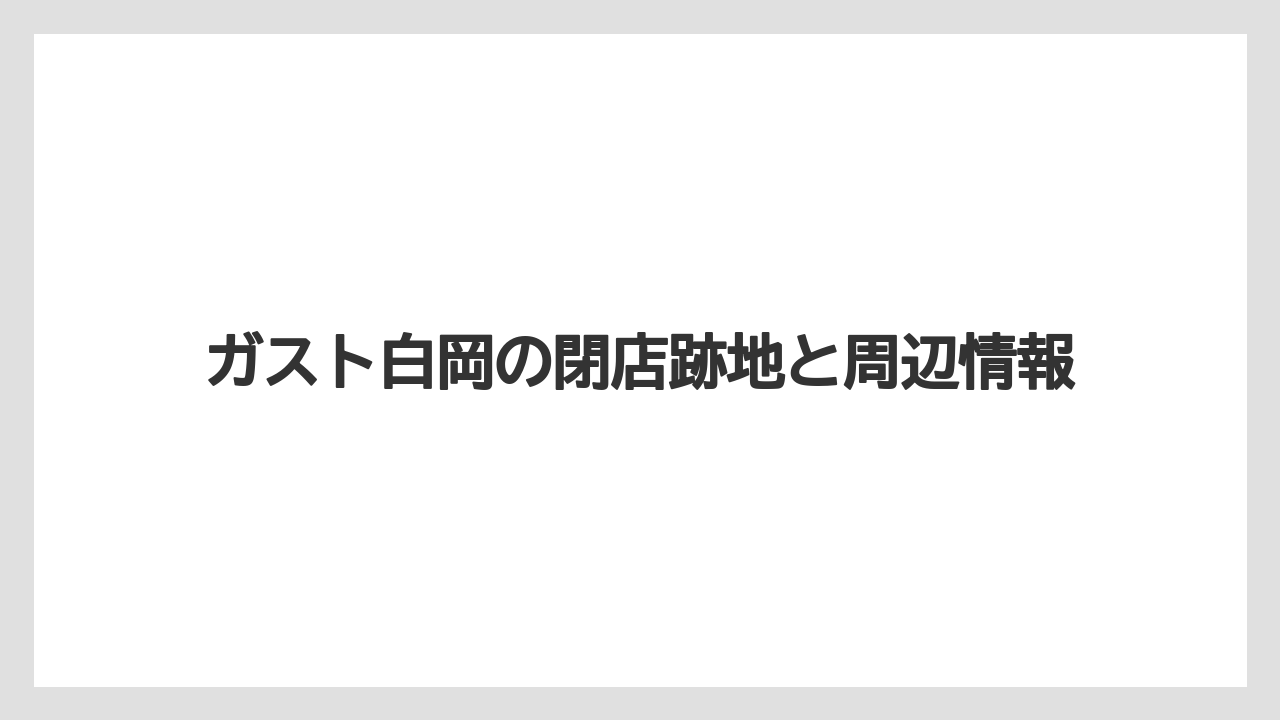 ガスト白岡の閉店跡地と周辺情報