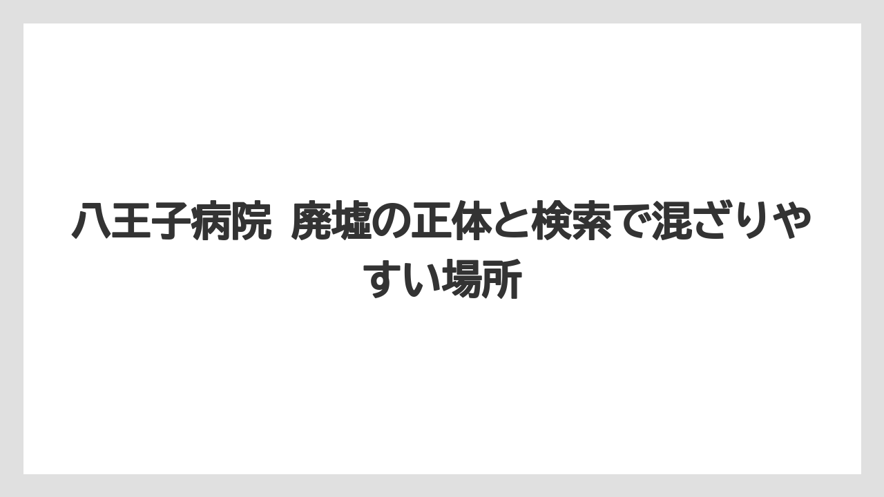 八王子病院 廃墟の正体と検索で混ざりやすい場所