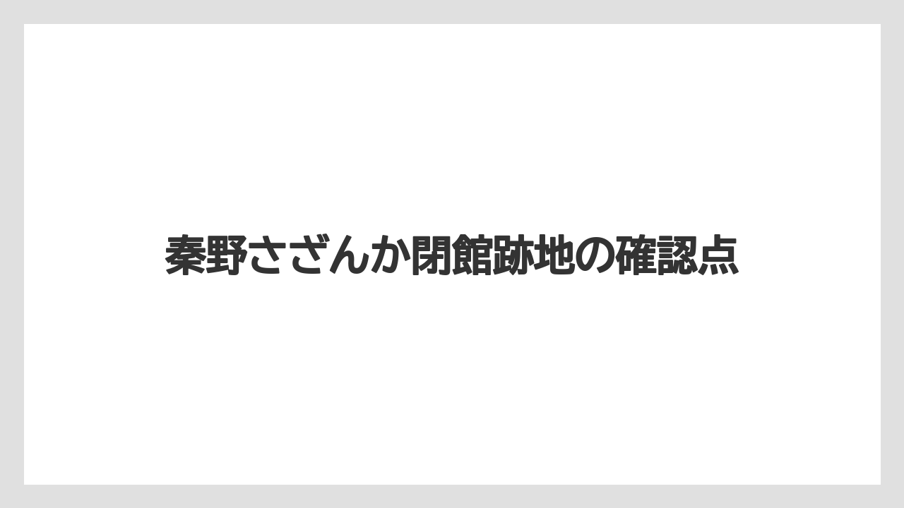 秦野さざんか閉館跡地の確認点