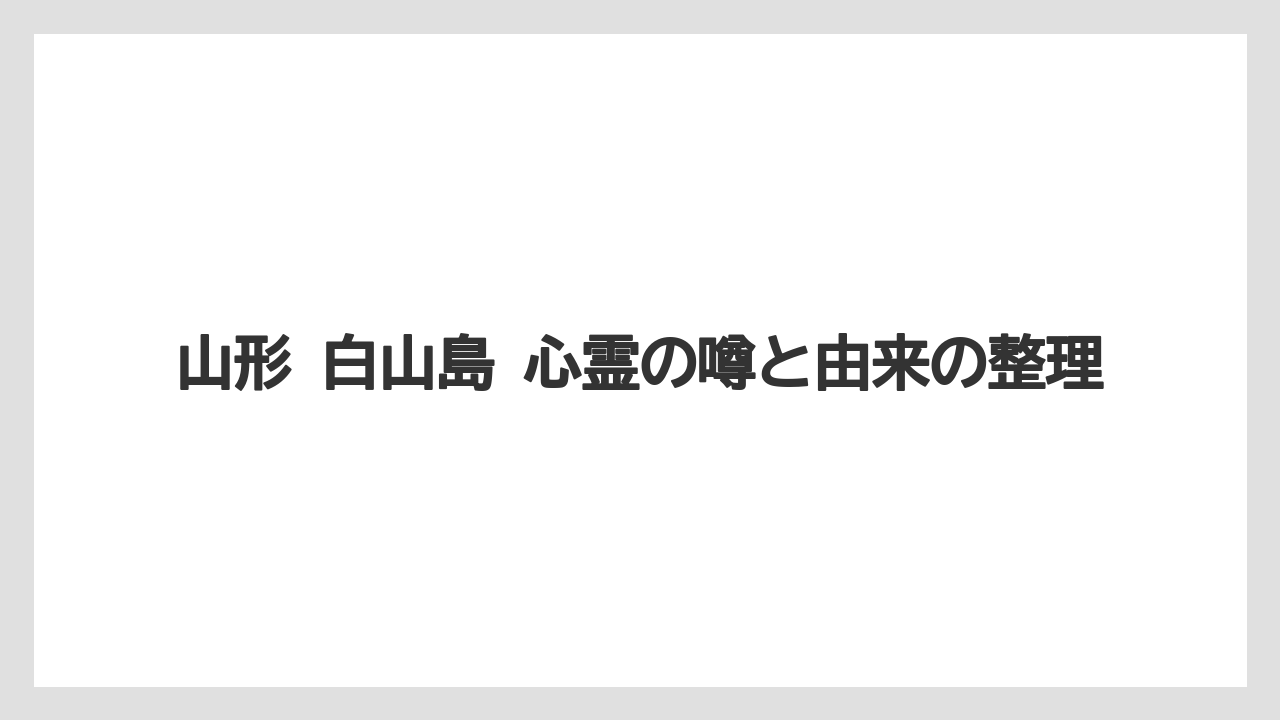 山形 白山島 心霊の噂と由来の整理