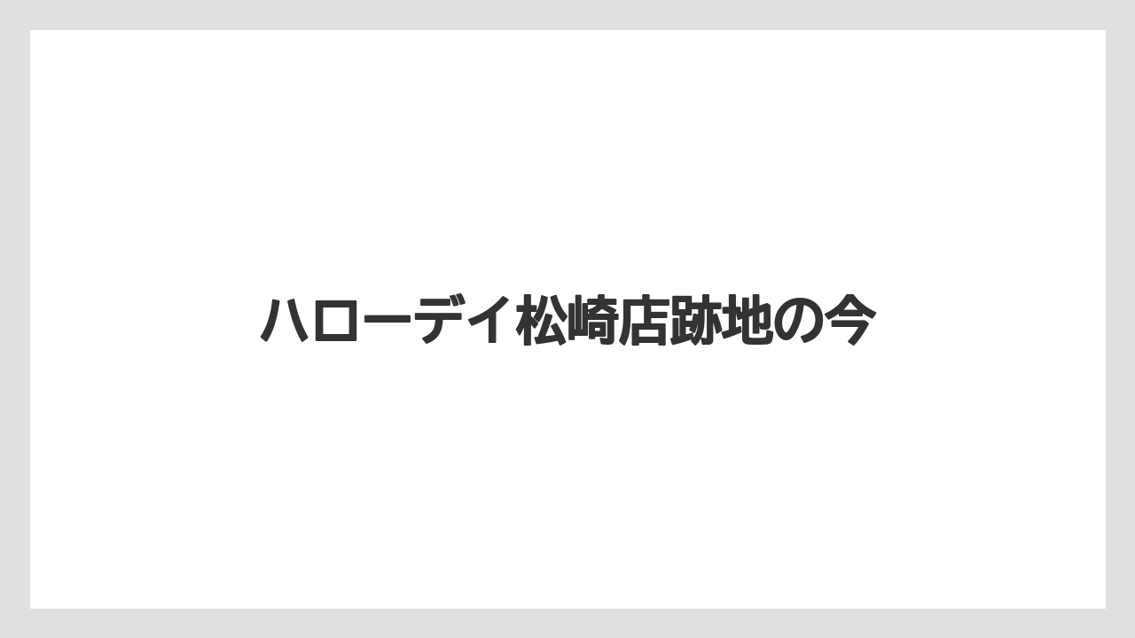 ハローデイ松崎店跡地の今