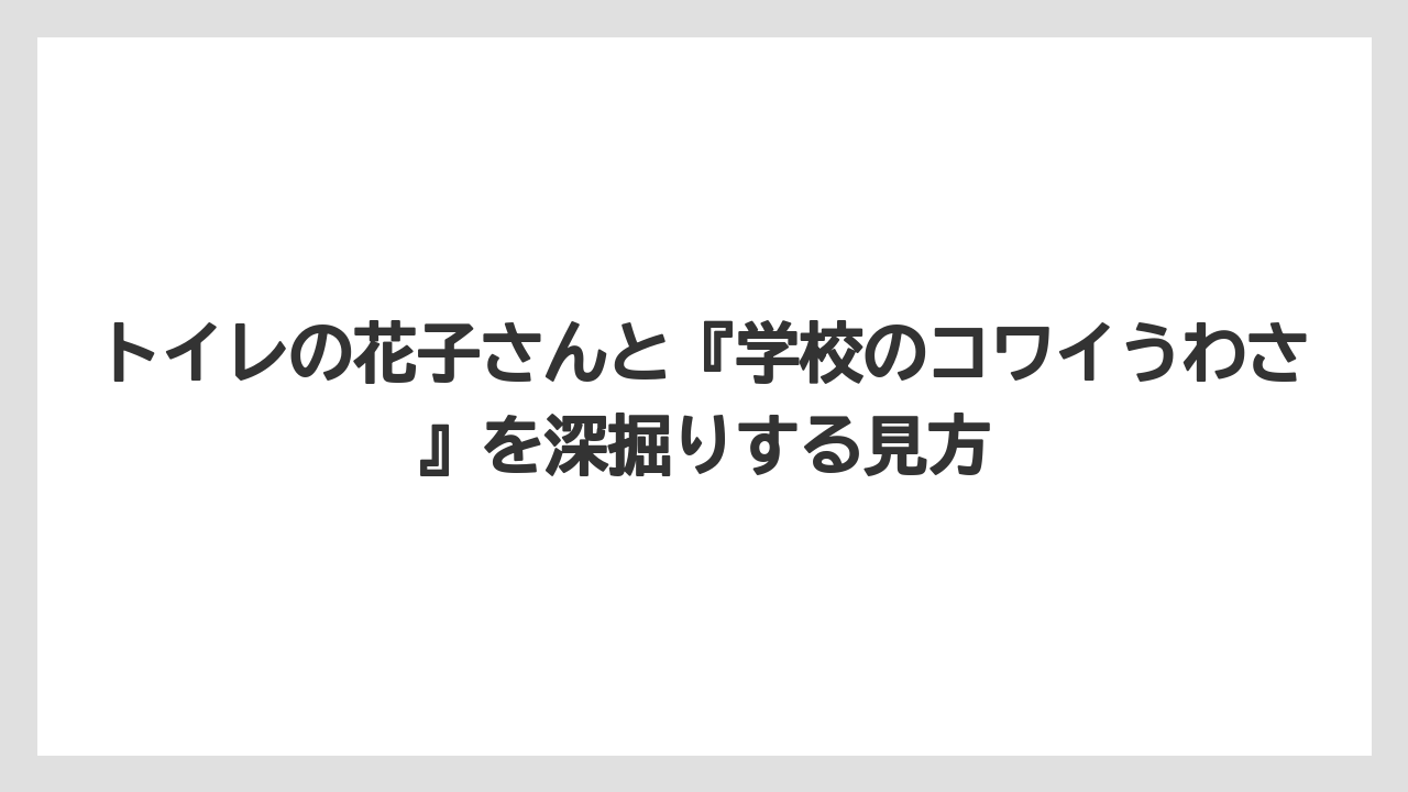 トイレの花子さんと『学校のコワイうわさ』を深掘りする見方