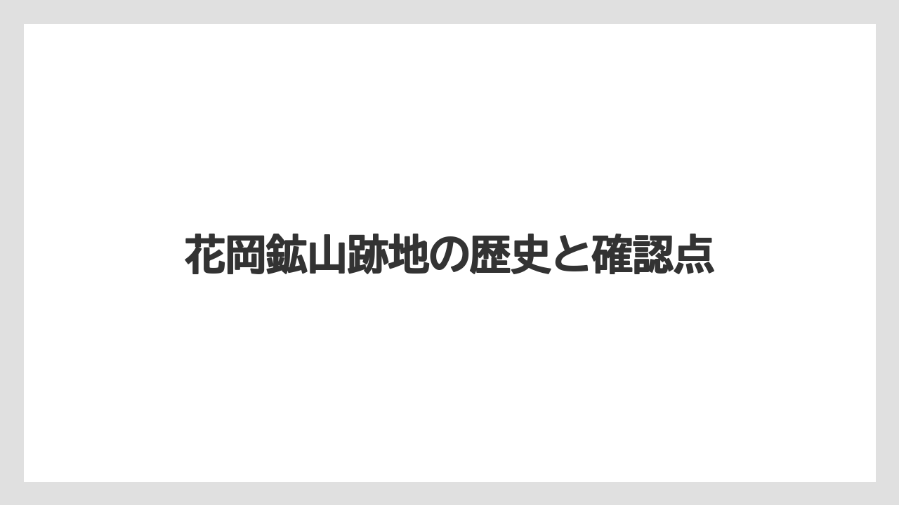 花岡鉱山跡地の歴史と確認点