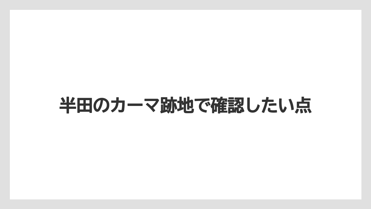 半田のカーマ跡地で確認したい点