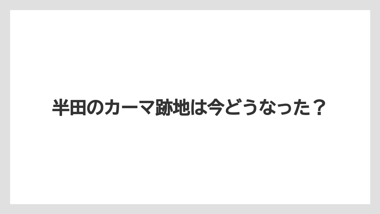 半田のカーマ跡地は今どうなった？