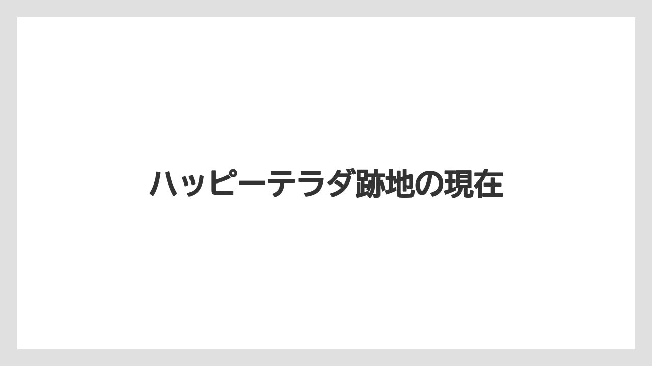 ハッピーテラダ跡地の現在
