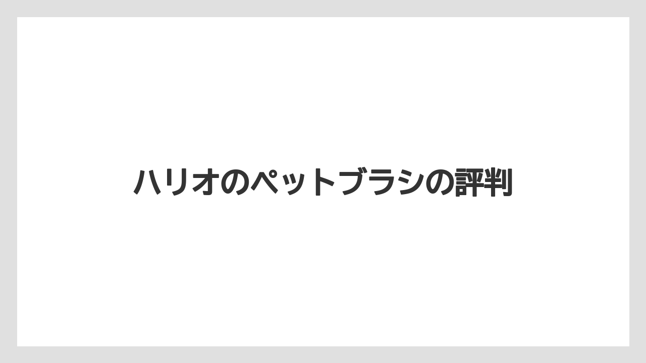ハリオのペットブラシの評判