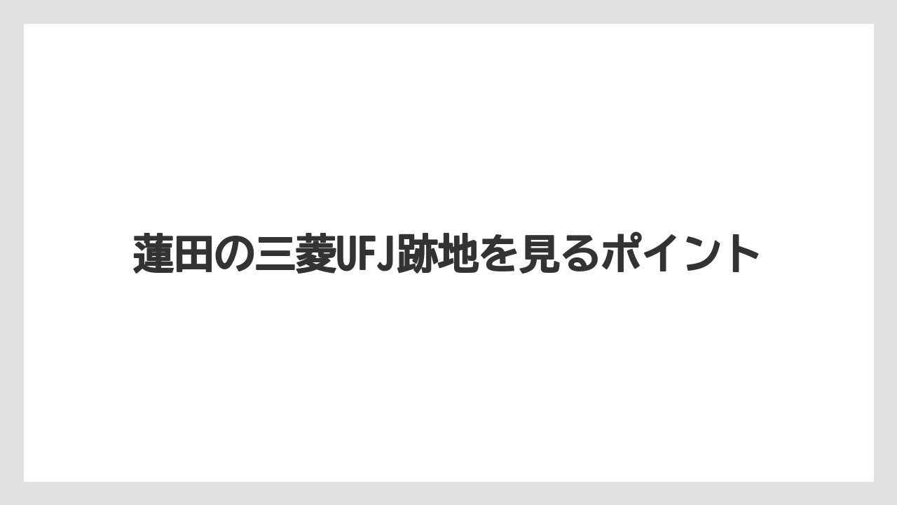 蓮田の三菱UFJ跡地を見るポイント