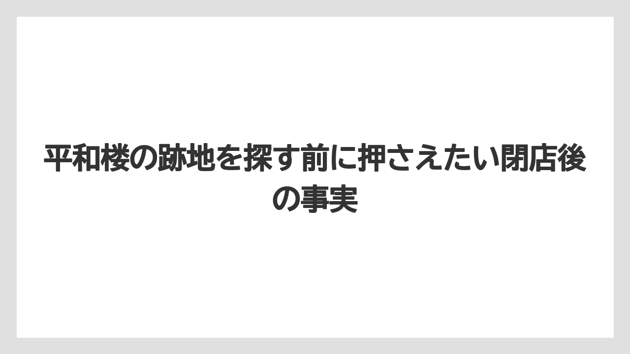 平和楼の跡地を探す前に押さえたい閉店後の事実