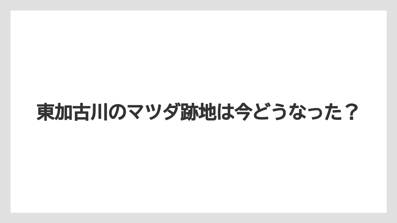 東加古川のマツダ跡地は今どうなった?