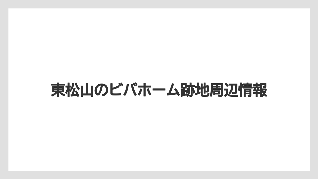 東松山のビバホーム跡地周辺情報