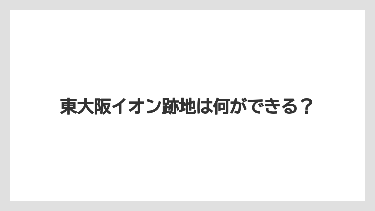 東大阪イオン跡地は何ができる？