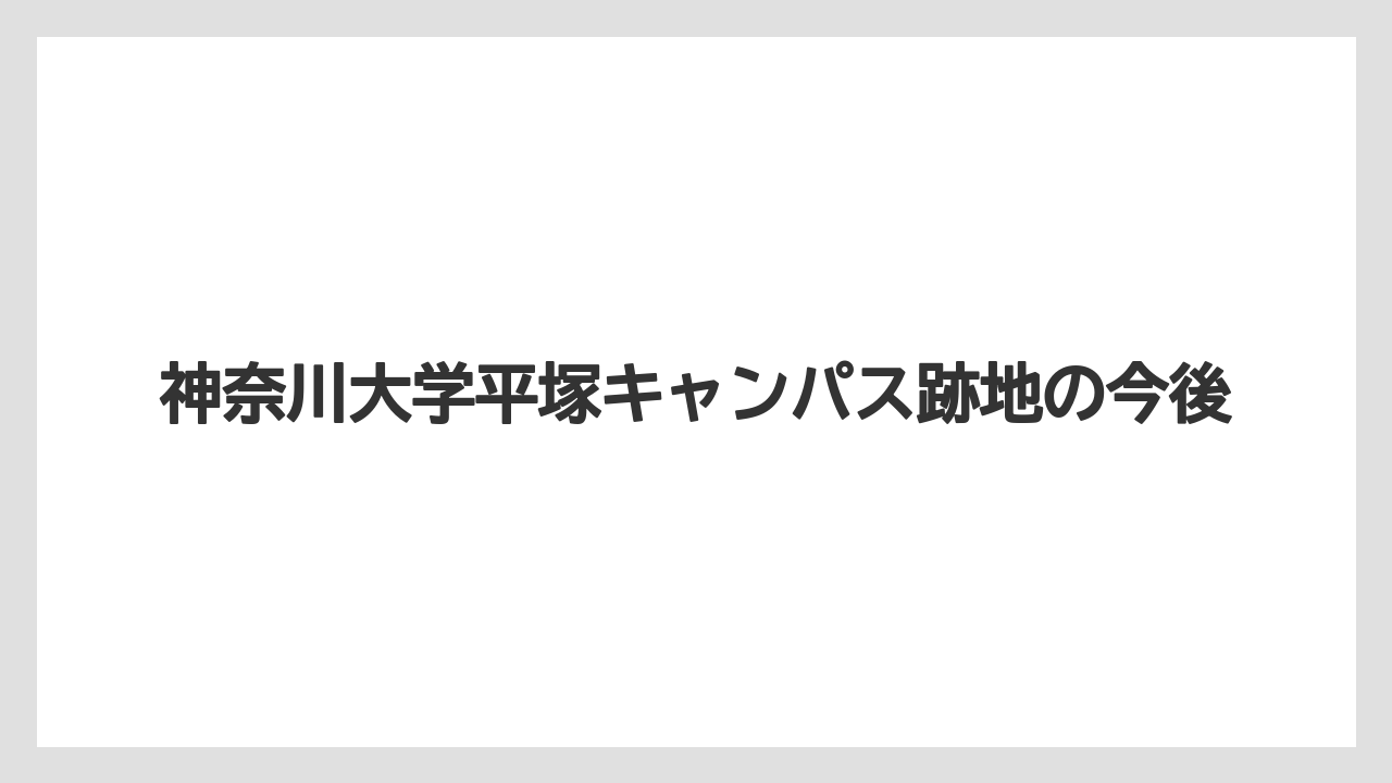 神奈川大学平塚キャンパス跡地の今後