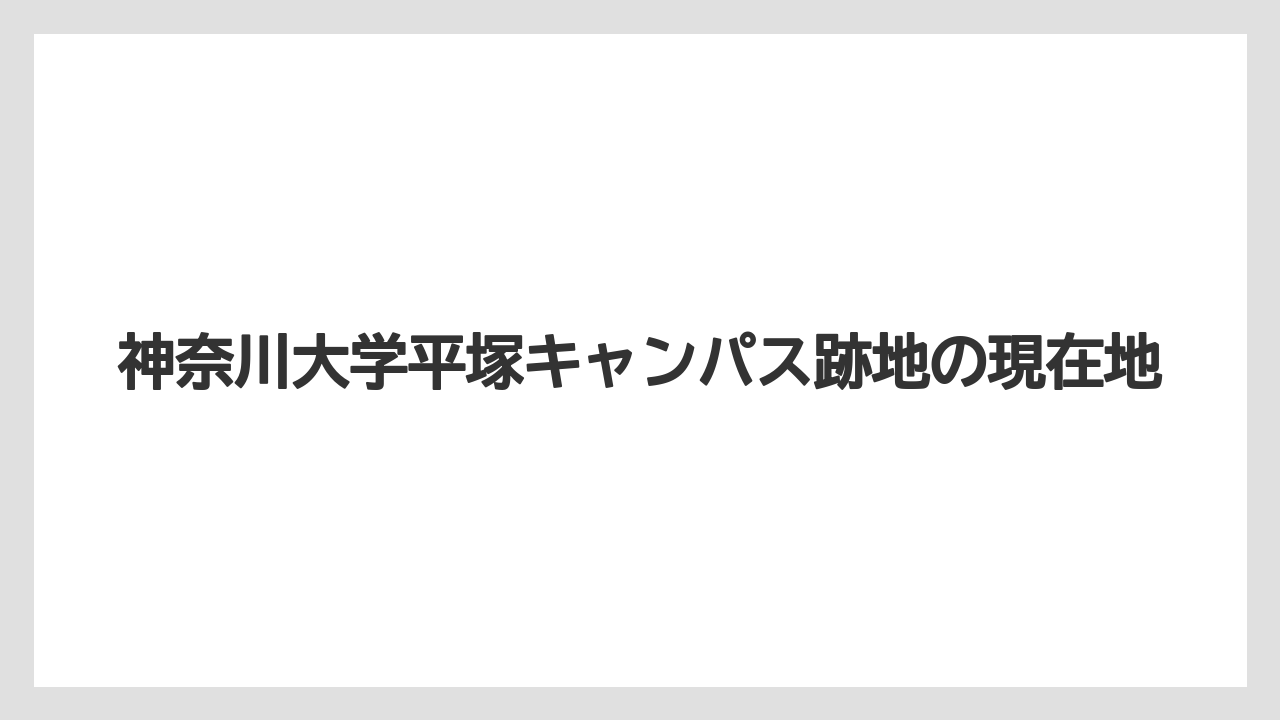 神奈川大学平塚キャンパス跡地の現在地