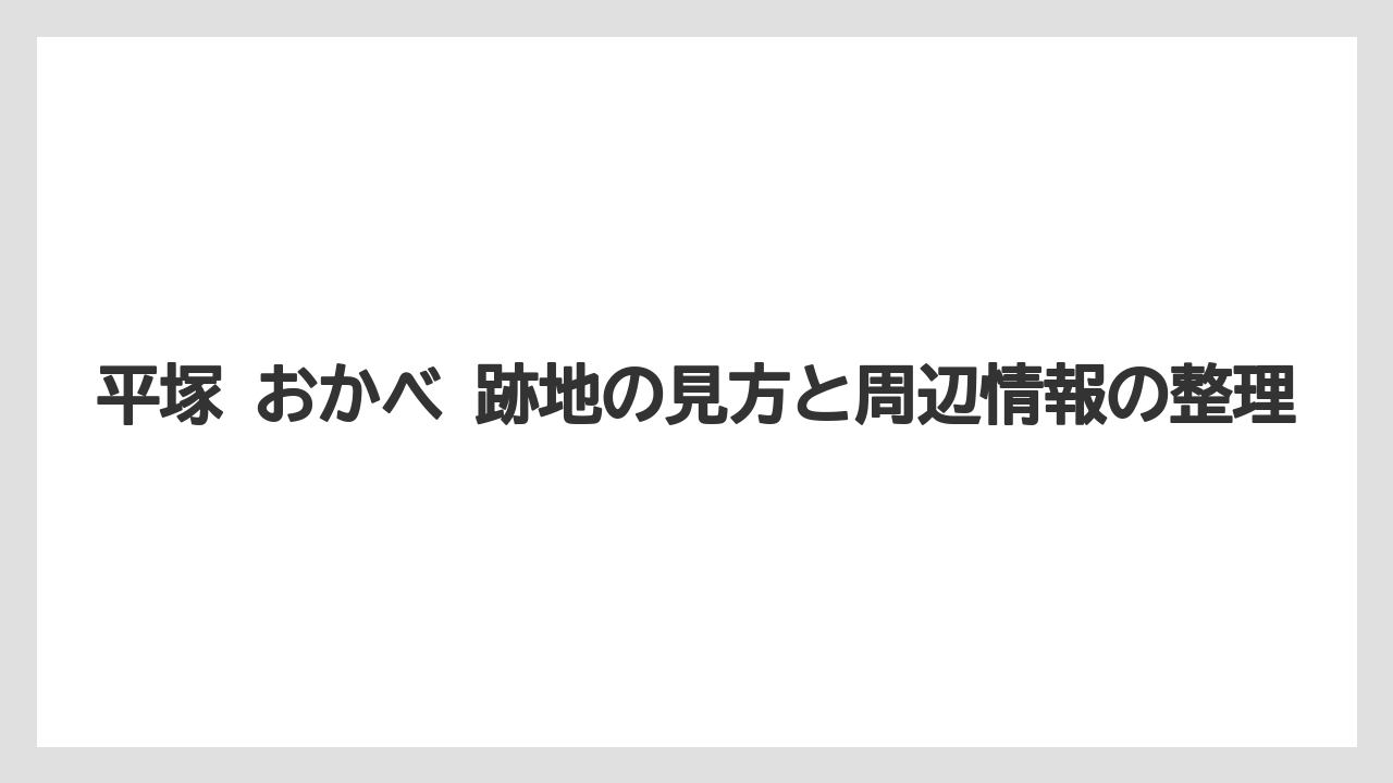 平塚 おかべ 跡地の見方と周辺情報の整理
