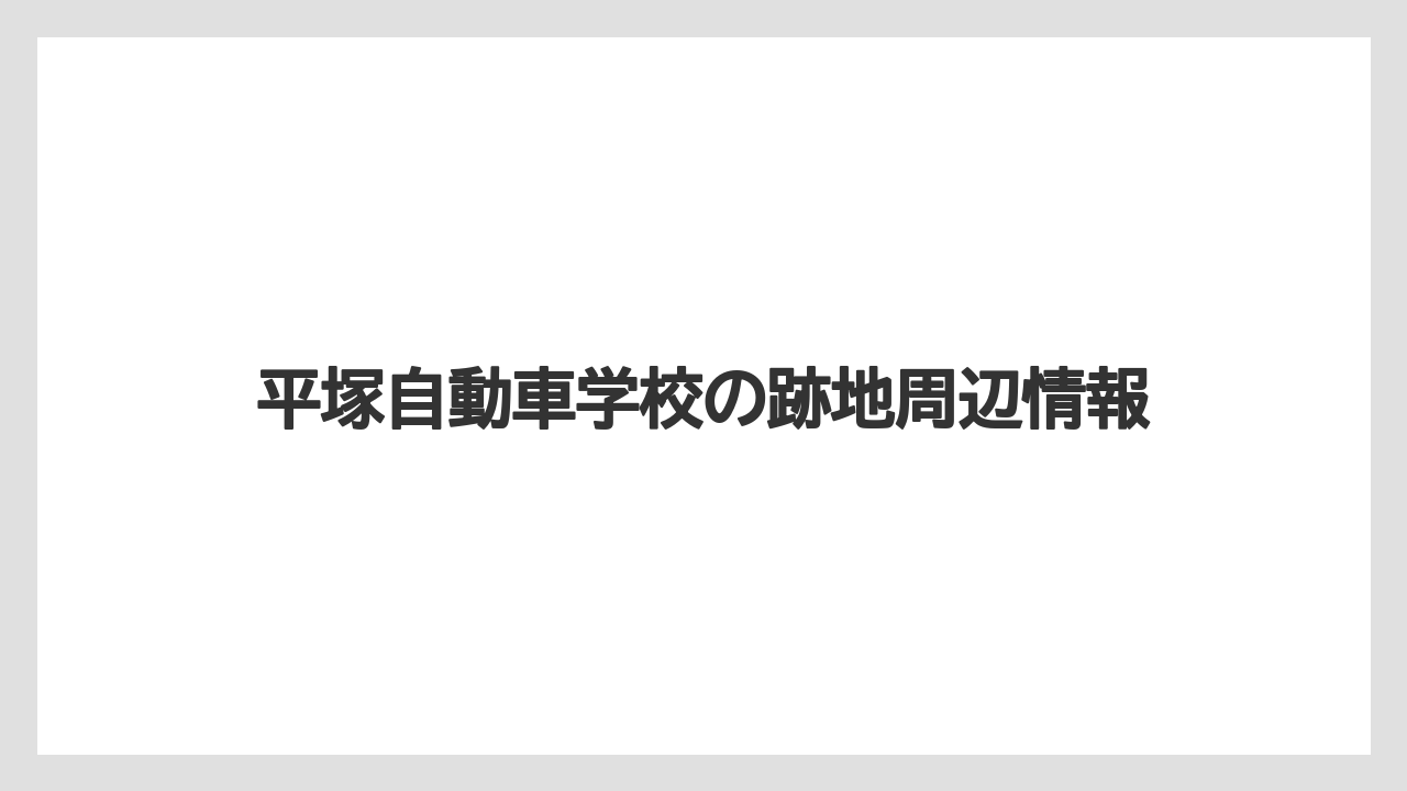 平塚自動車学校の跡地周辺情報