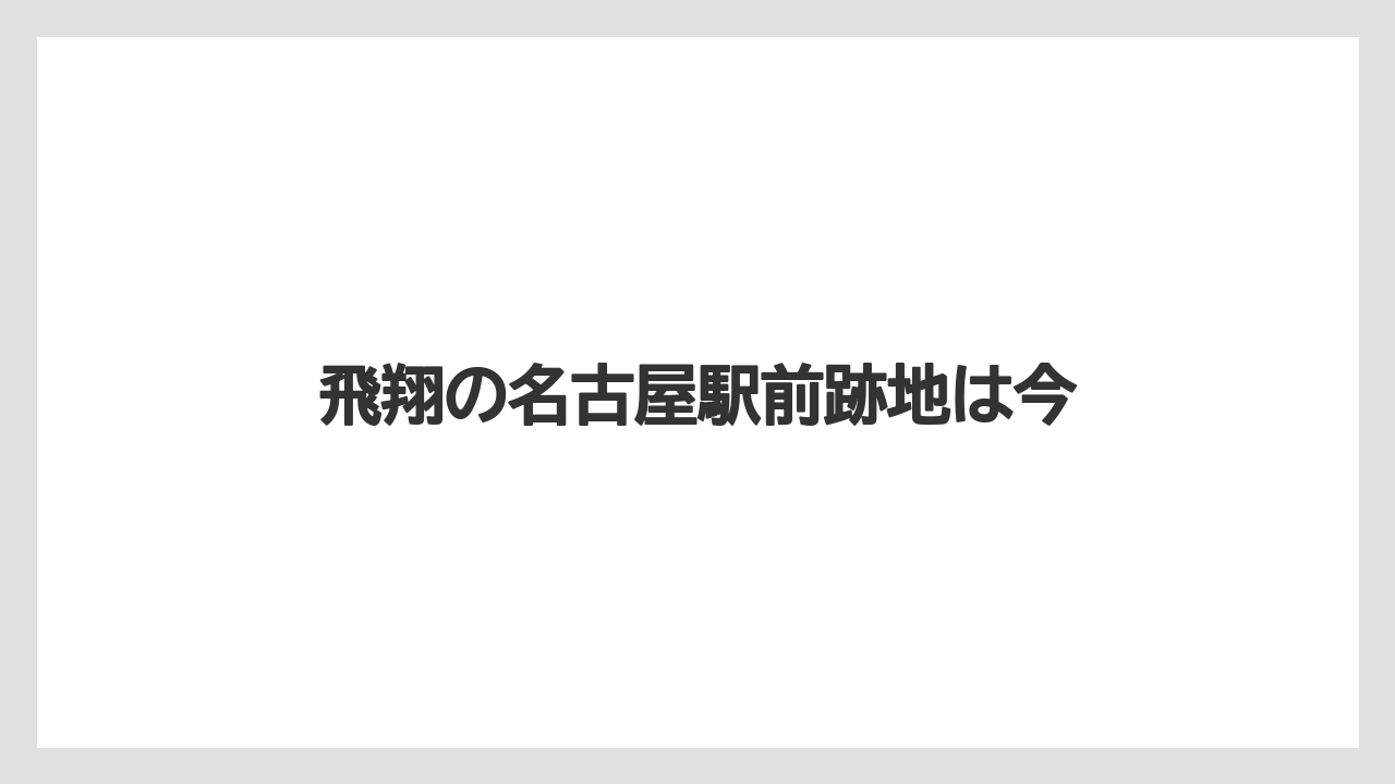 飛翔の名古屋駅前跡地は今