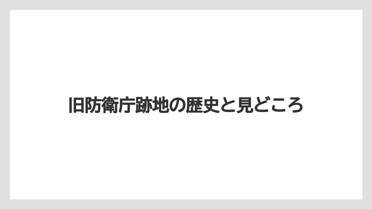 旧防衛庁跡地の歴史と見どころ