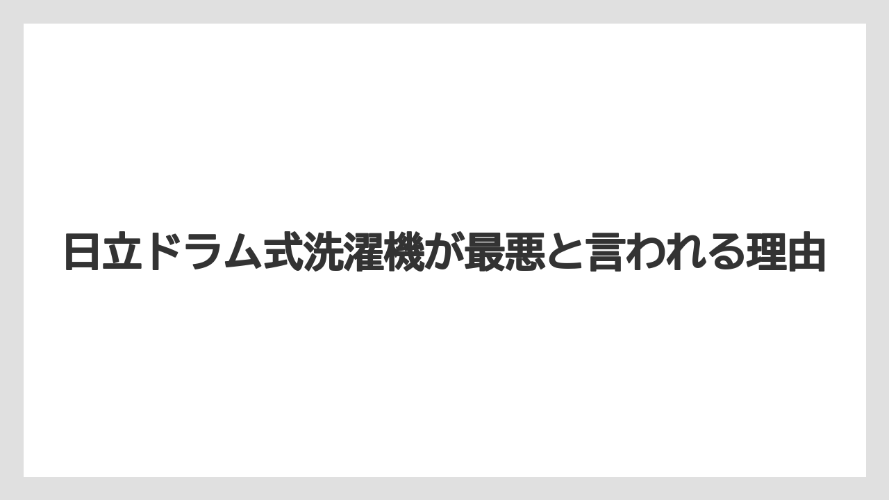 日立ドラム式洗濯機が最悪と言われる理由