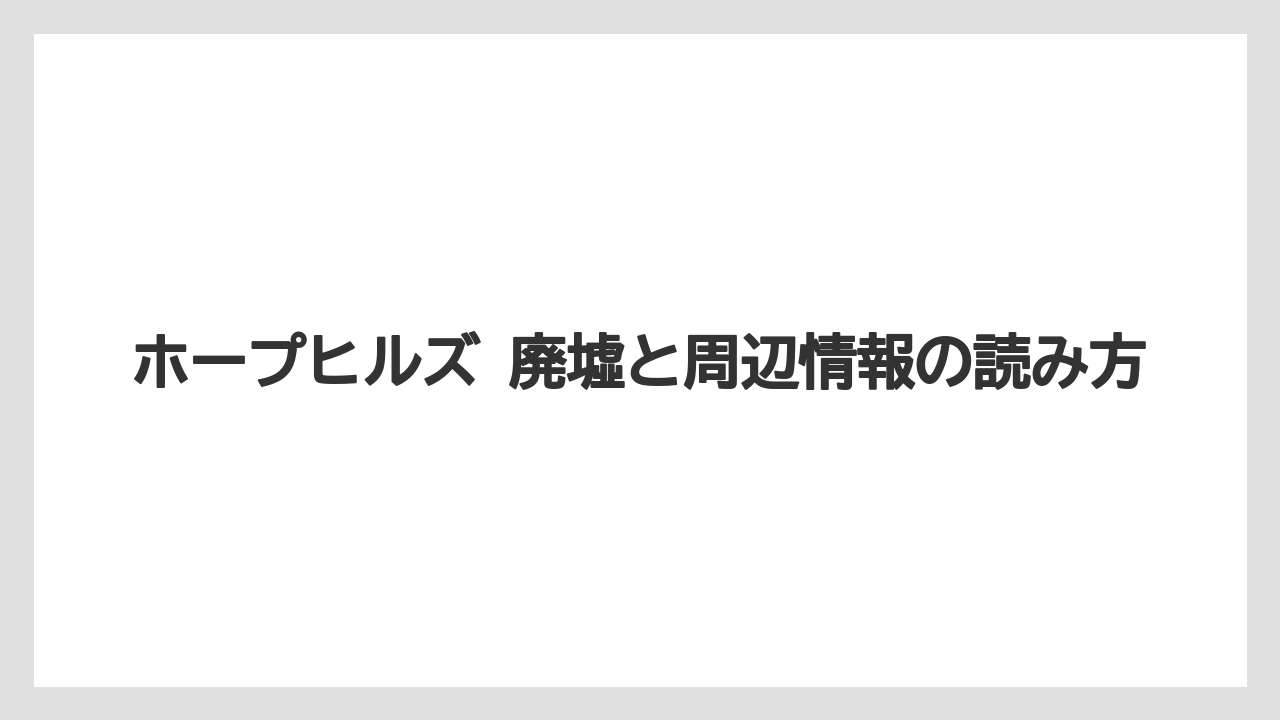 ホープヒルズ 廃墟と周辺情報の読み方
