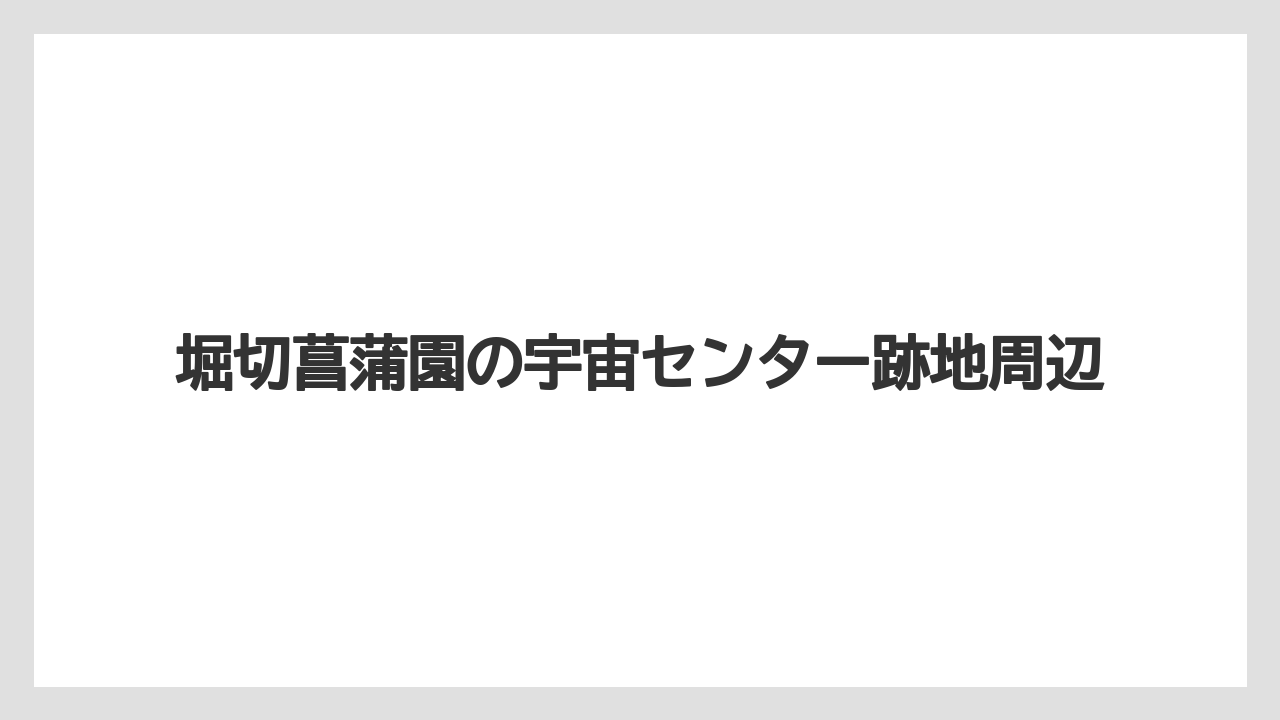 堀切菖蒲園の宇宙センター跡地周辺